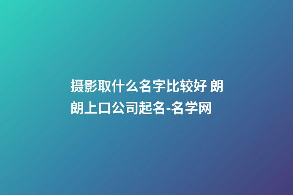 摄影取什么名字比较好 朗朗上口公司起名-名学网-第1张-公司起名-玄机派